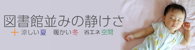 図書館並みの静けさ。涼しい夏、暖かい冬、省エネ空間