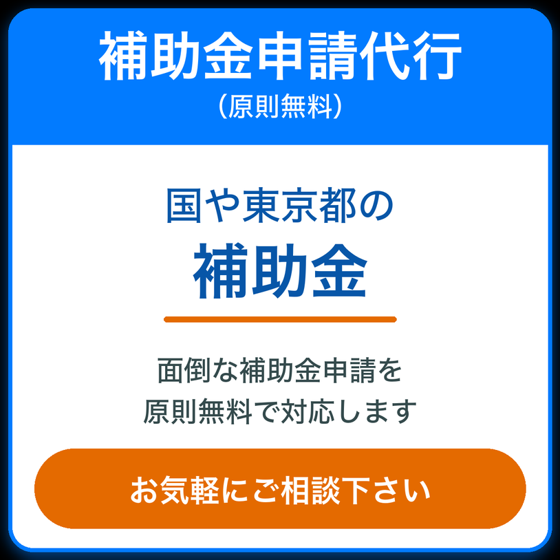 国や東京都の補助金。申請代行は原則無料。お気軽にご相談ください